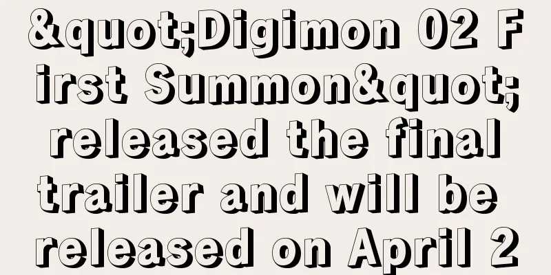 "Digimon 02 First Summon" released the final trailer and will be released on April 20