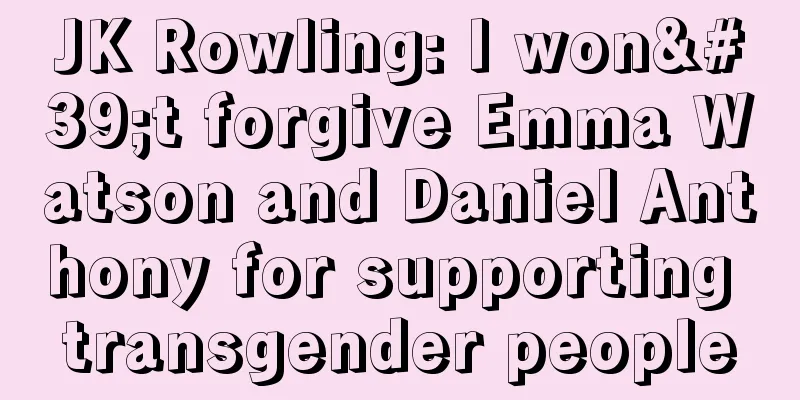 JK Rowling: I won't forgive Emma Watson and Daniel Anthony for supporting transgender people