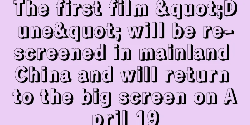 The first film "Dune" will be re-screened in mainland China and will return to the big screen on April 19