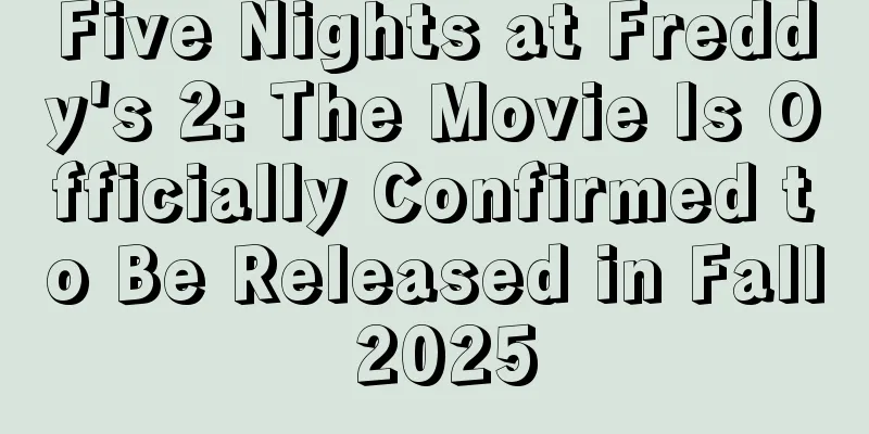 Five Nights at Freddy's 2: The Movie Is Officially Confirmed to Be Released in Fall 2025