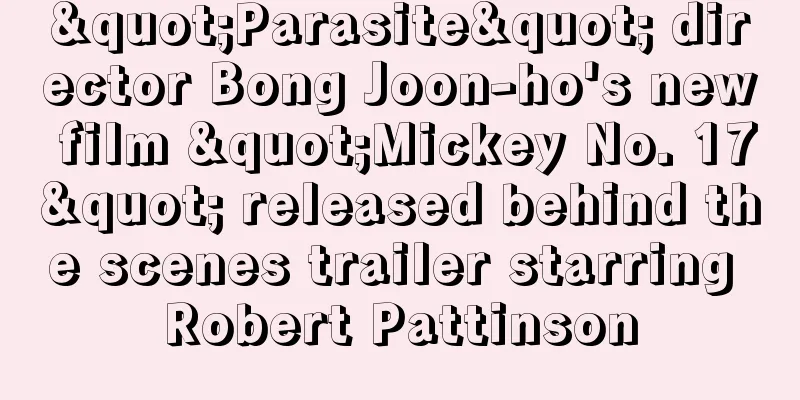 "Parasite" director Bong Joon-ho's new film "Mickey No. 17" released behind the scenes trailer starring Robert Pattinson