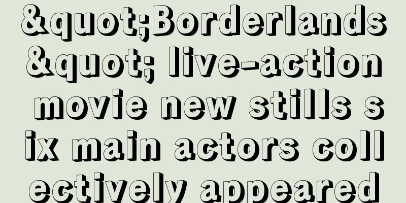 "Borderlands" live-action movie new stills six main actors collectively appeared