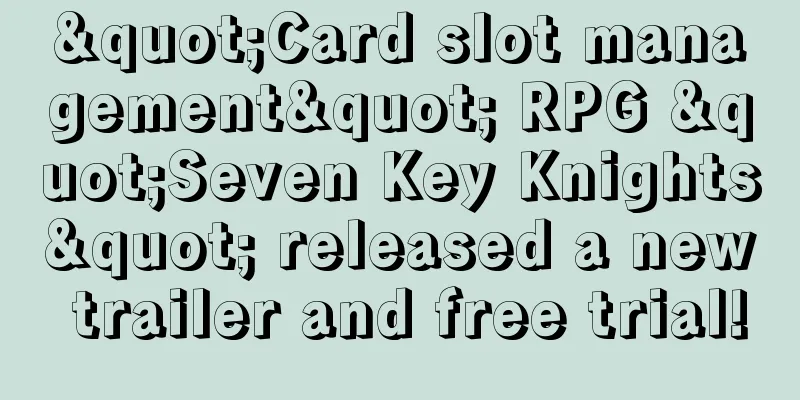 "Card slot management" RPG "Seven Key Knights" released a new trailer and free trial!