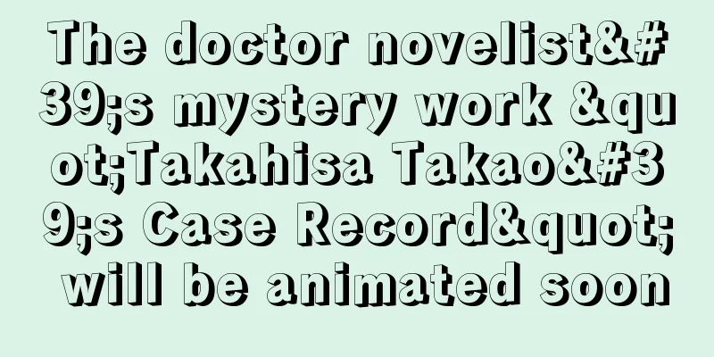 The doctor novelist's mystery work "Takahisa Takao's Case Record" will be animated soon