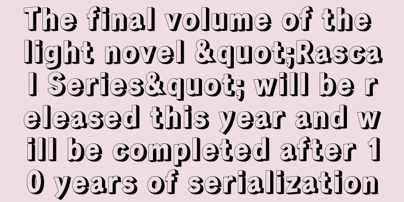 The final volume of the light novel "Rascal Series" will be released this year and will be completed after 10 years of serialization