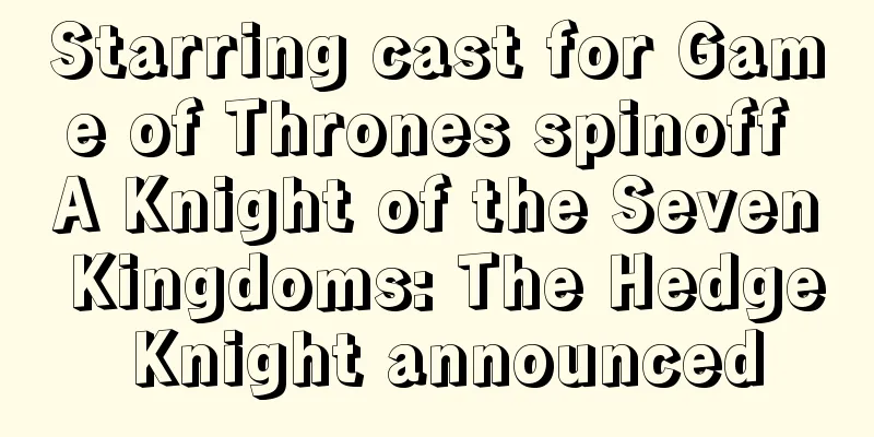 Starring cast for Game of Thrones spinoff A Knight of the Seven Kingdoms: The Hedge Knight announced