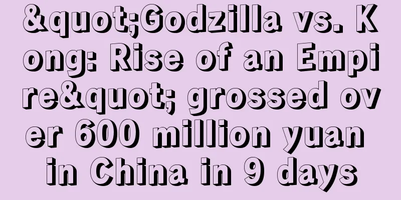 "Godzilla vs. Kong: Rise of an Empire" grossed over 600 million yuan in China in 9 days