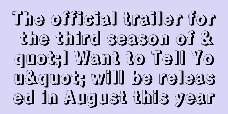 The official trailer for the third season of "I Want to Tell You" will be released in August this year
