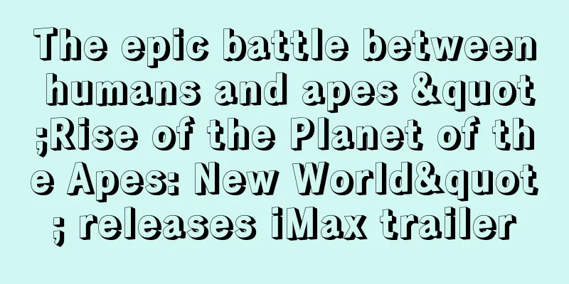 The epic battle between humans and apes "Rise of the Planet of the Apes: New World" releases iMax trailer