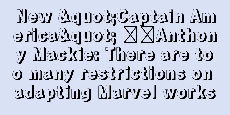 New "Captain America" ​​Anthony Mackie: There are too many restrictions on adapting Marvel works