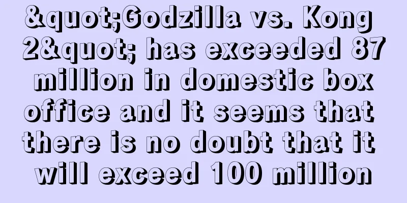 "Godzilla vs. Kong 2" has exceeded 87 million in domestic box office and it seems that there is no doubt that it will exceed 100 million