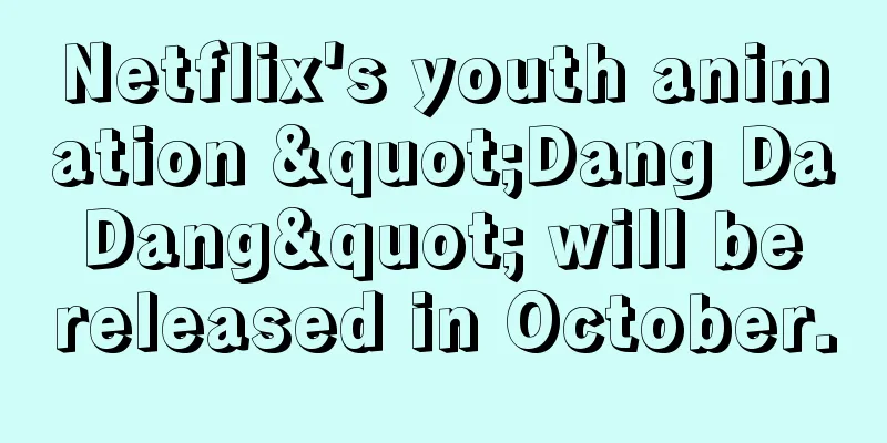 Netflix's youth animation "Dang Da Dang" will be released in October.