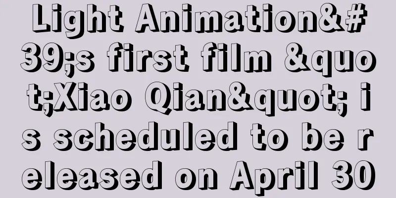 Light Animation's first film "Xiao Qian" is scheduled to be released on April 30