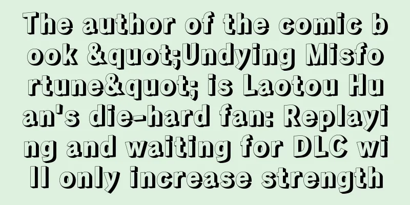 The author of the comic book "Undying Misfortune" is Laotou Huan's die-hard fan: Replaying and waiting for DLC will only increase strength