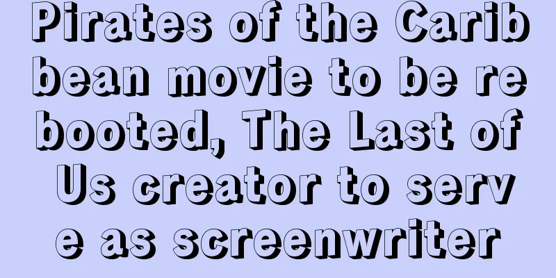 Pirates of the Caribbean movie to be rebooted, The Last of Us creator to serve as screenwriter