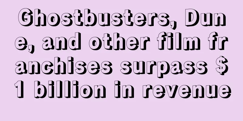 Ghostbusters, Dune, and other film franchises surpass $1 billion in revenue