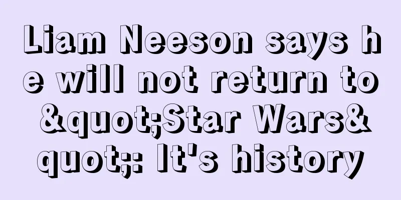 Liam Neeson says he will not return to "Star Wars": It's history