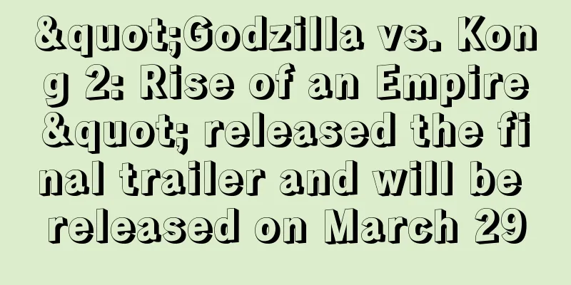 "Godzilla vs. Kong 2: Rise of an Empire" released the final trailer and will be released on March 29