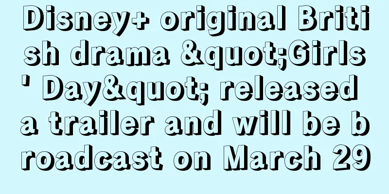 Disney+ original British drama "Girls' Day" released a trailer and will be broadcast on March 29
