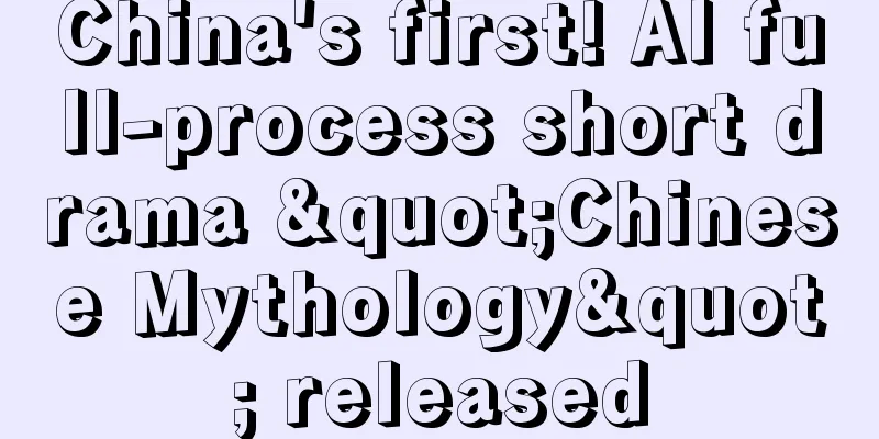China's first! AI full-process short drama "Chinese Mythology" released