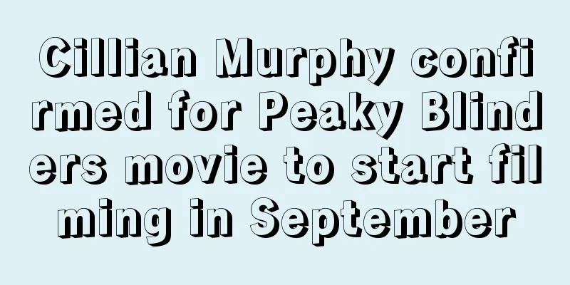 Cillian Murphy confirmed for Peaky Blinders movie to start filming in September