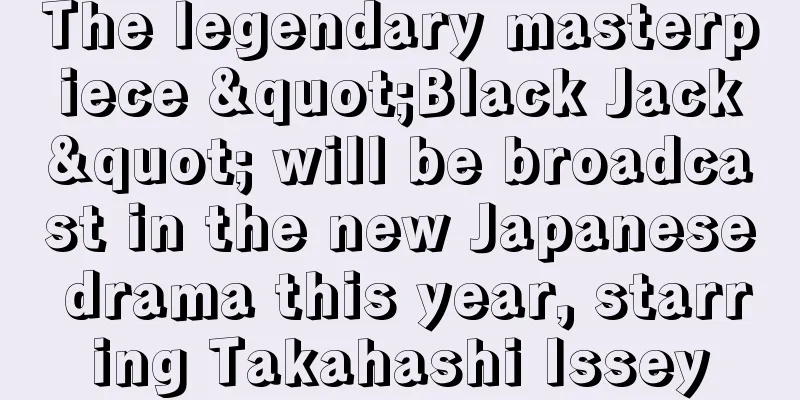 The legendary masterpiece "Black Jack" will be broadcast in the new Japanese drama this year, starring Takahashi Issey