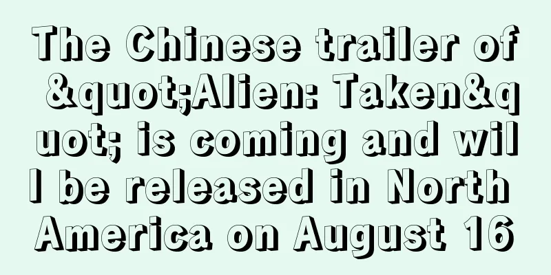 The Chinese trailer of "Alien: Taken" is coming and will be released in North America on August 16
