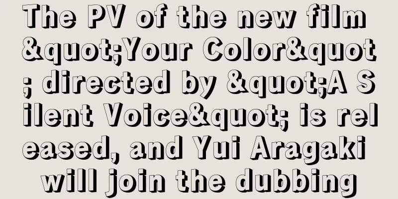 The PV of the new film "Your Color" directed by "A Silent Voice" is released, and Yui Aragaki will join the dubbing