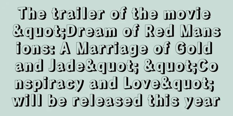 The trailer of the movie "Dream of Red Mansions: A Marriage of Gold and Jade" "Conspiracy and Love" will be released this year