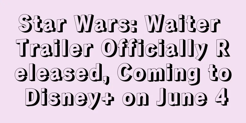 Star Wars: Waiter Trailer Officially Released, Coming to Disney+ on June 4