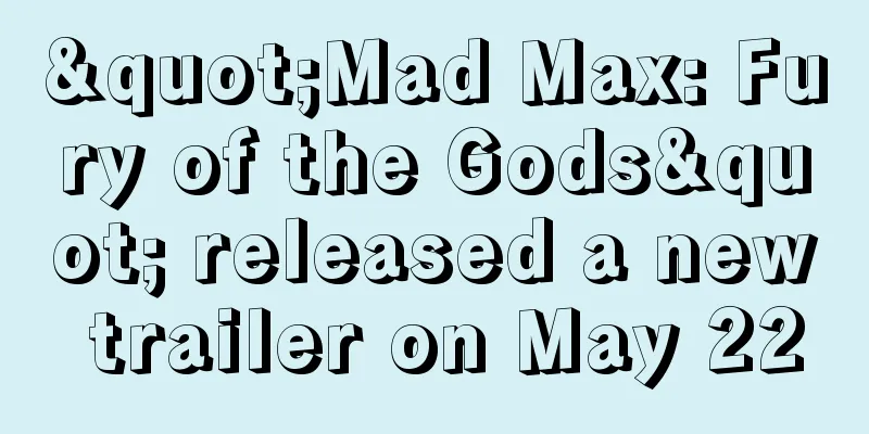 "Mad Max: Fury of the Gods" released a new trailer on May 22