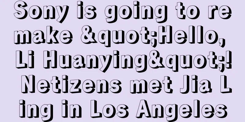 Sony is going to remake "Hello, Li Huanying"! Netizens met Jia Ling in Los Angeles