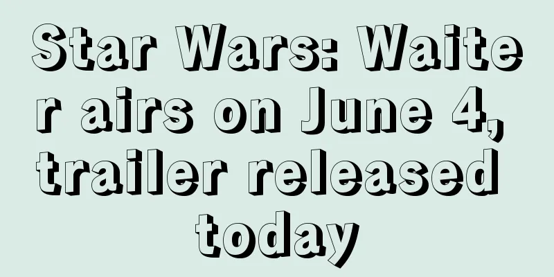 Star Wars: Waiter airs on June 4, trailer released today