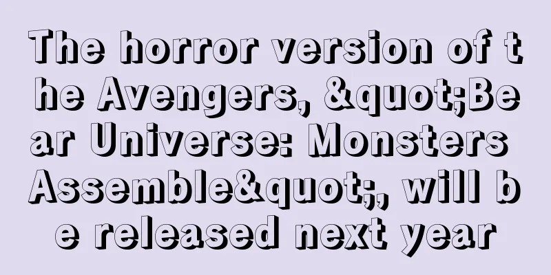 The horror version of the Avengers, "Bear Universe: Monsters Assemble", will be released next year