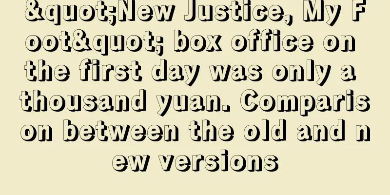 "New Justice, My Foot" box office on the first day was only a thousand yuan. Comparison between the old and new versions