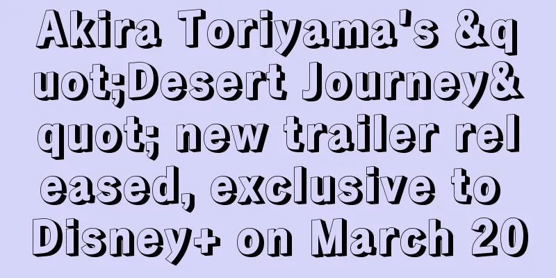Akira Toriyama's "Desert Journey" new trailer released, exclusive to Disney+ on March 20