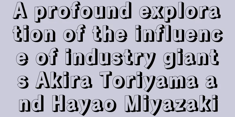 A profound exploration of the influence of industry giants Akira Toriyama and Hayao Miyazaki
