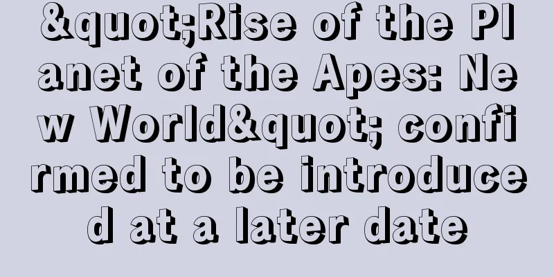 "Rise of the Planet of the Apes: New World" confirmed to be introduced at a later date