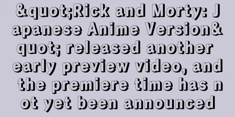 "Rick and Morty: Japanese Anime Version" released another early preview video, and the premiere time has not yet been announced