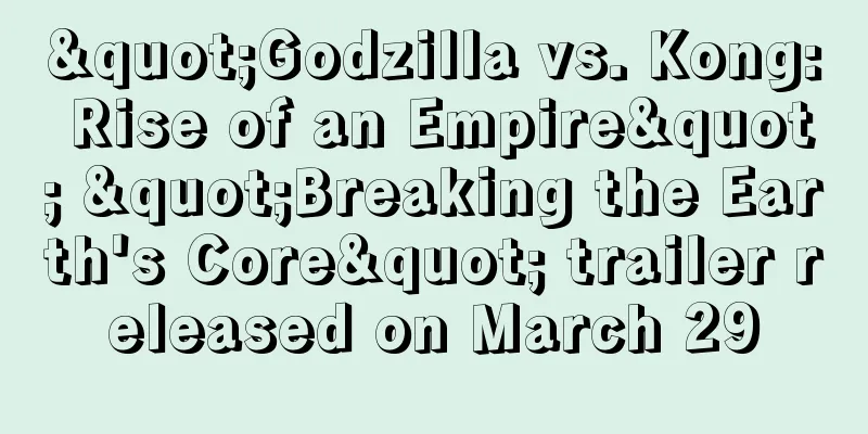 "Godzilla vs. Kong: Rise of an Empire" "Breaking the Earth's Core" trailer released on March 29