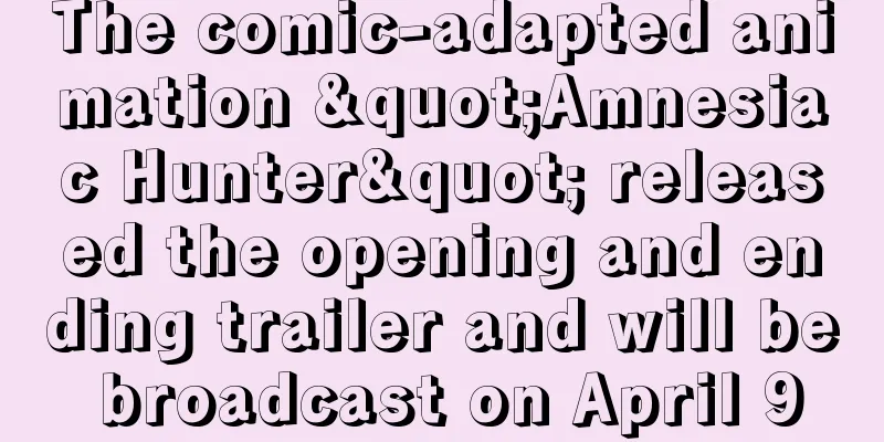 The comic-adapted animation "Amnesiac Hunter" released the opening and ending trailer and will be broadcast on April 9