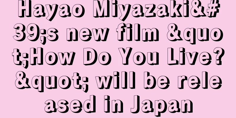 Hayao Miyazaki's new film "How Do You Live?" will be released in Japan