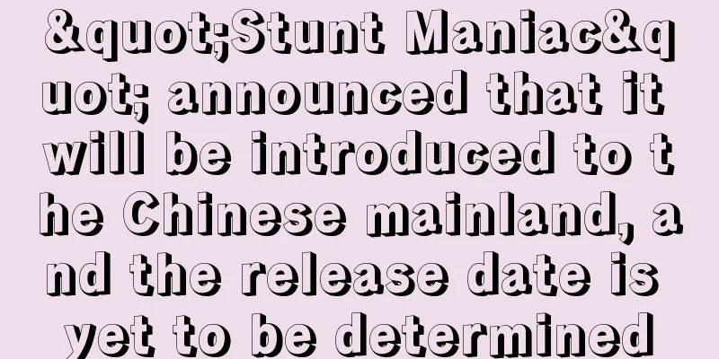 "Stunt Maniac" announced that it will be introduced to the Chinese mainland, and the release date is yet to be determined