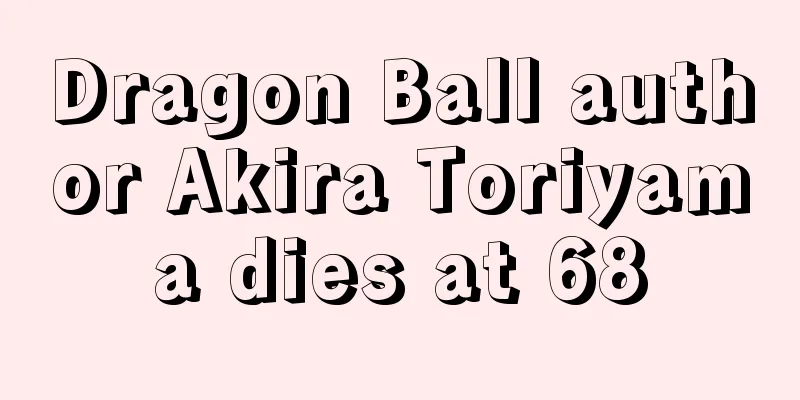 Dragon Ball author Akira Toriyama dies at 68