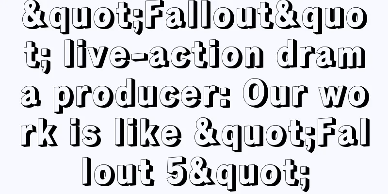 "Fallout" live-action drama producer: Our work is like "Fallout 5"