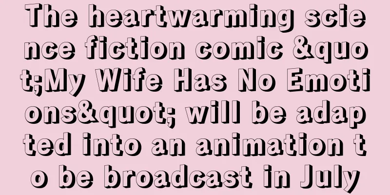 The heartwarming science fiction comic "My Wife Has No Emotions" will be adapted into an animation to be broadcast in July