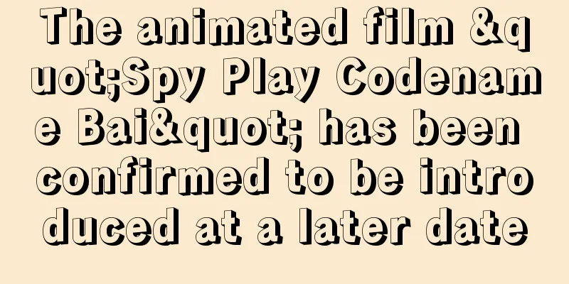 The animated film "Spy Play Codename Bai" has been confirmed to be introduced at a later date