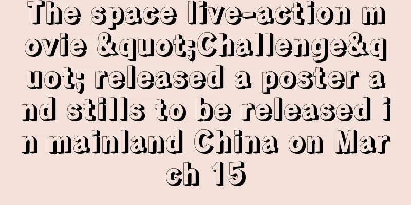 The space live-action movie "Challenge" released a poster and stills to be released in mainland China on March 15