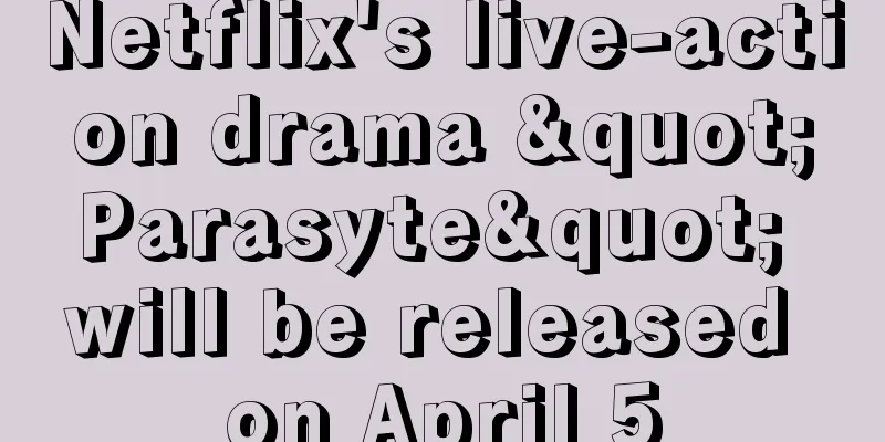 Netflix's live-action drama "Parasyte" will be released on April 5