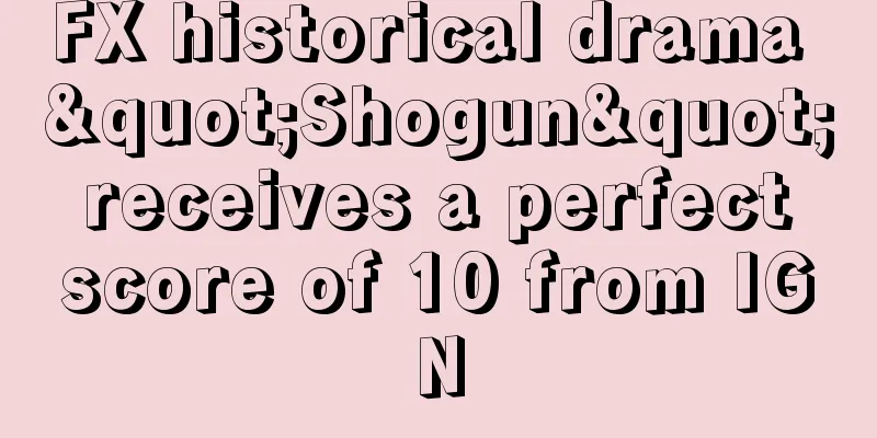 FX historical drama "Shogun" receives a perfect score of 10 from IGN